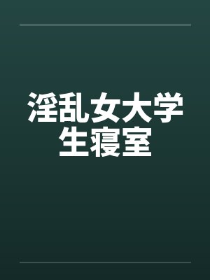 淫乱女大学生寝室by佚名
