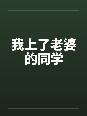 我上了老婆的同学