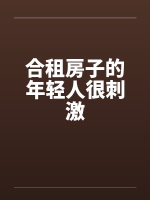 合租房子的年轻人很刺激笔趣阁无弹窗