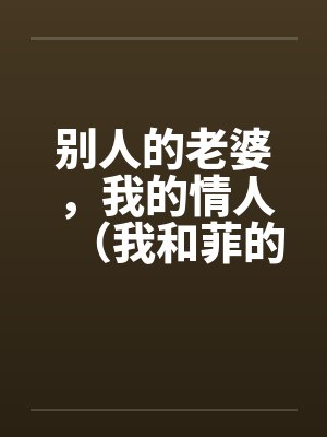 别人的老婆，我的情人（我和菲的故事）