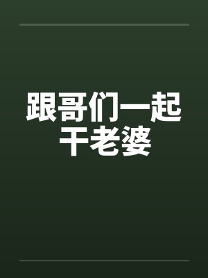 跟哥们一起干老婆