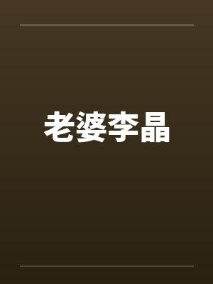 老婆李晶笔趣阁无弹窗