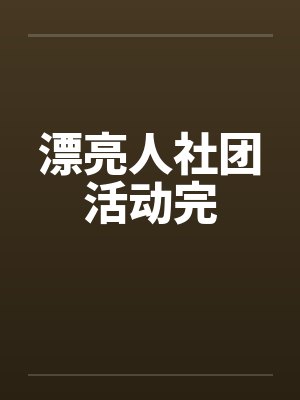 漂亮人社团活动完笔趣阁无弹窗
