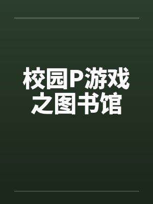 校园P游戏之图书馆by佚名笔趣阁无弹窗
