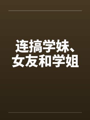 连搞学妹、女友和学姐by佚名