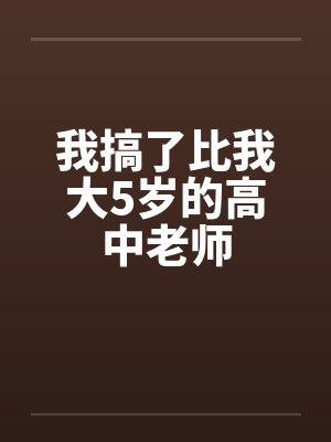 我搞了比我大5岁的高中老师by佚名