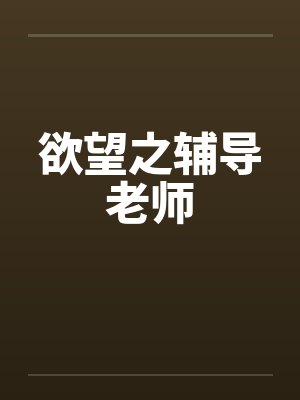 欲望之辅导老师笔趣阁无弹窗