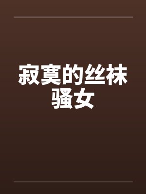 寂寞的丝袜骚女by佚名