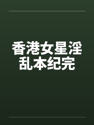 香港女星淫乱本纪完by佚名