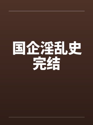 国企淫乱史完结by佚名