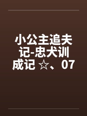 小公主追夫记-忠犬训成记 ☆、075 小狗狗般的姿势by佚名笔趣阁无弹窗