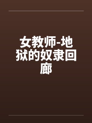 女教师-地狱的奴隶回廊by佚名