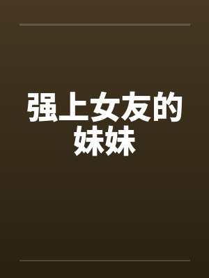 强上女友的妹妹