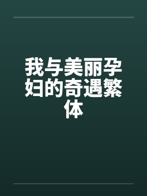 我与美丽孕妇的奇遇繁体笔趣阁无弹窗
