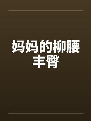 妈妈的柳腰丰臀by佚名