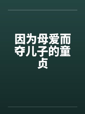 因为母爱而夺儿子的童贞by佚名