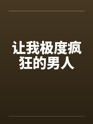让我极度疯狂的男人by佚名笔趣阁无弹窗