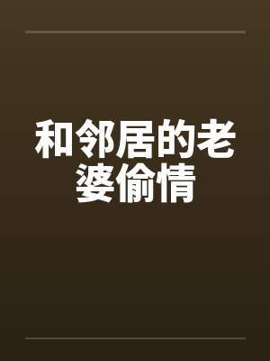 和邻居的老婆偷情笔趣阁无弹窗