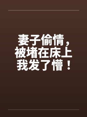 妻子偷情,被堵在床上我发了懵!笔趣阁无弹窗