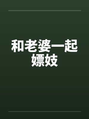 和老婆一起嫖妓笔趣阁无弹窗