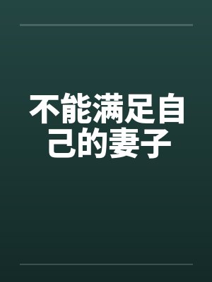 不能满足自己的妻子by佚名笔趣阁无弹窗