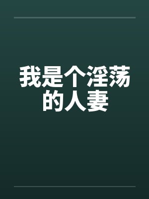 我是个淫荡的人妻笔趣阁无弹窗