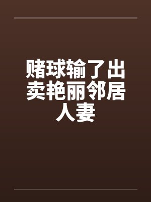 赌球输了出卖艳丽邻居人妻笔趣阁无弹窗