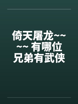 倚天屠龙~~~~ 有哪位兄弟有武侠类淫书,告诉小弟一声吧~~~