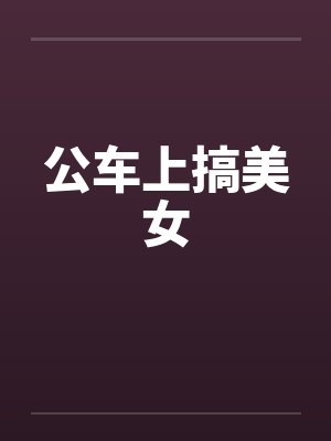 公车上搞美女by佚名