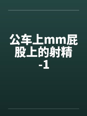 公车上mm屁股上的射精-1by佚名