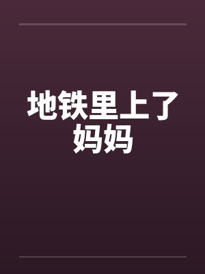 地铁里上了妈妈