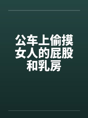 公车上偷摸女人的屁股和乳房by佚名