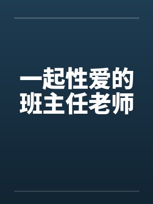 一起性爱的班主任老师