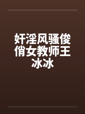奸淫风骚俊俏女教师王冰冰by佚名