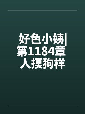 好色小姨|第1184章 人摸狗样笔趣阁无弹窗