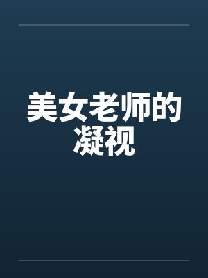 美女老师的凝视笔趣阁无弹窗