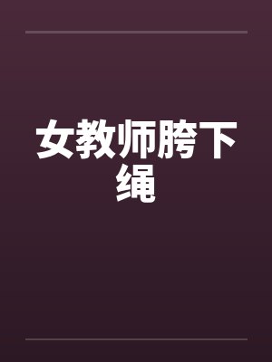 女教师胯下绳by佚名
