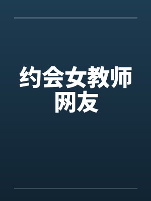约会女教师网友by佚名笔趣阁无弹窗
