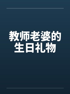教师老婆的生日礼物by佚名笔趣阁无弹窗