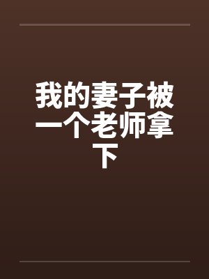 我的妻子被一个老师拿下