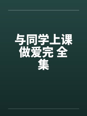 与同学上课做爱完 全集