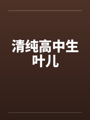 清纯高中生叶儿by佚名