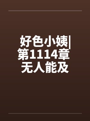 好色小姨|第1114章 无人能及by佚名