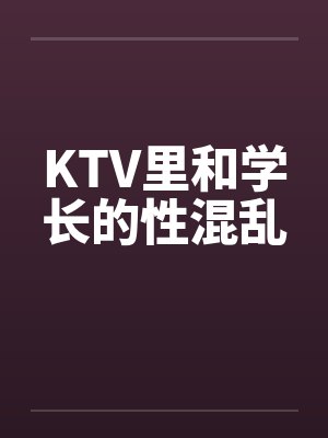 KTV里和学长的性混乱by佚名