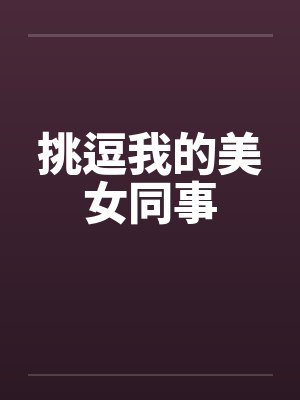 挑逗我的美女同事笔趣阁无弹窗