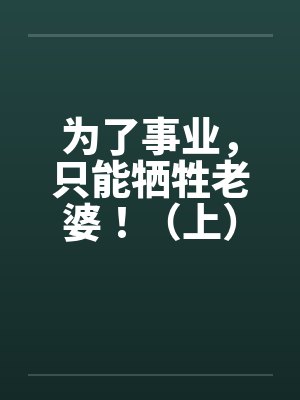 为了事业，只能牺牲老婆！（上）
