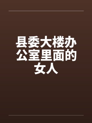县委大楼办公室里面的女人