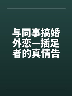 与同事搞婚外恋—插足者的真情告白by佚名笔趣阁无弹窗
