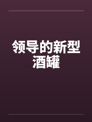 领导的新型酒罐by佚名笔趣阁无弹窗