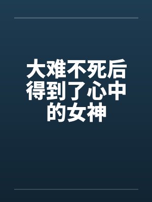 大难不死后得到了心中的女神